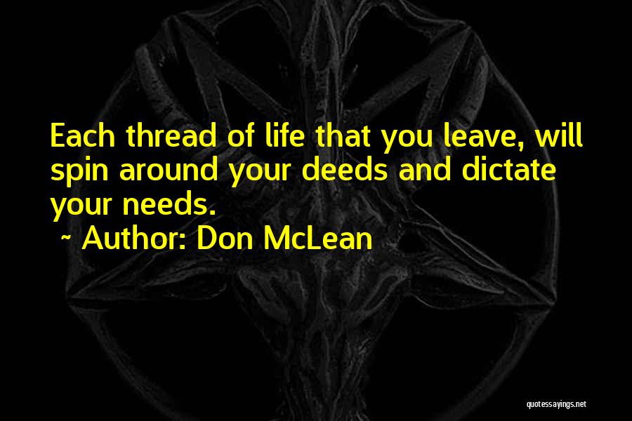 Don McLean Quotes: Each Thread Of Life That You Leave, Will Spin Around Your Deeds And Dictate Your Needs.