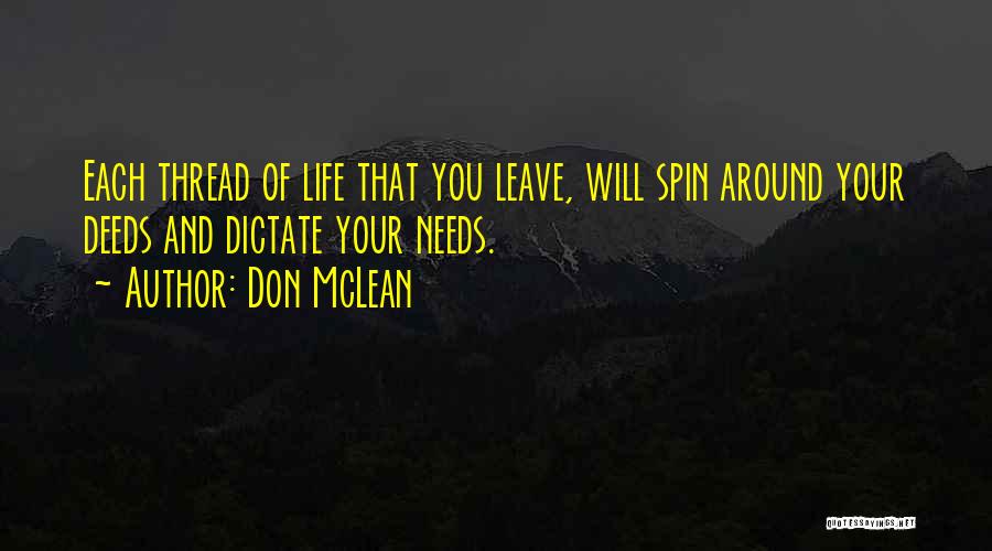 Don McLean Quotes: Each Thread Of Life That You Leave, Will Spin Around Your Deeds And Dictate Your Needs.