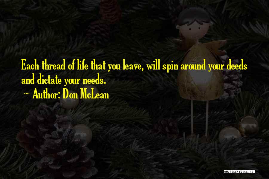 Don McLean Quotes: Each Thread Of Life That You Leave, Will Spin Around Your Deeds And Dictate Your Needs.
