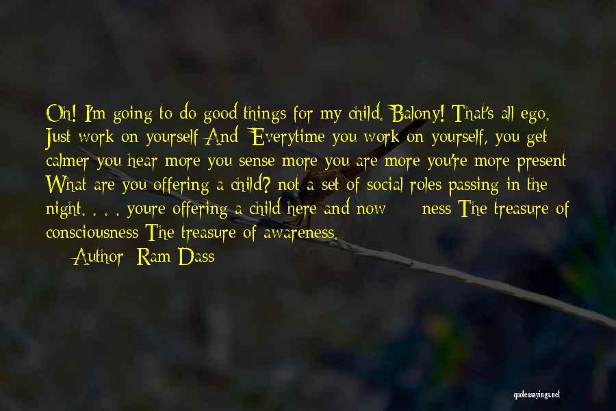 Ram Dass Quotes: Oh! I'm Going To Do Good Things For My Child. Balony! That's All Ego. Just Work On Yourself And: Everytime