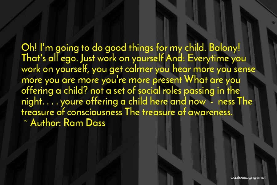 Ram Dass Quotes: Oh! I'm Going To Do Good Things For My Child. Balony! That's All Ego. Just Work On Yourself And: Everytime