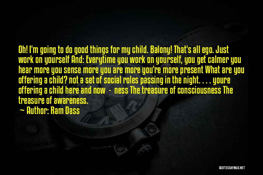 Ram Dass Quotes: Oh! I'm Going To Do Good Things For My Child. Balony! That's All Ego. Just Work On Yourself And: Everytime