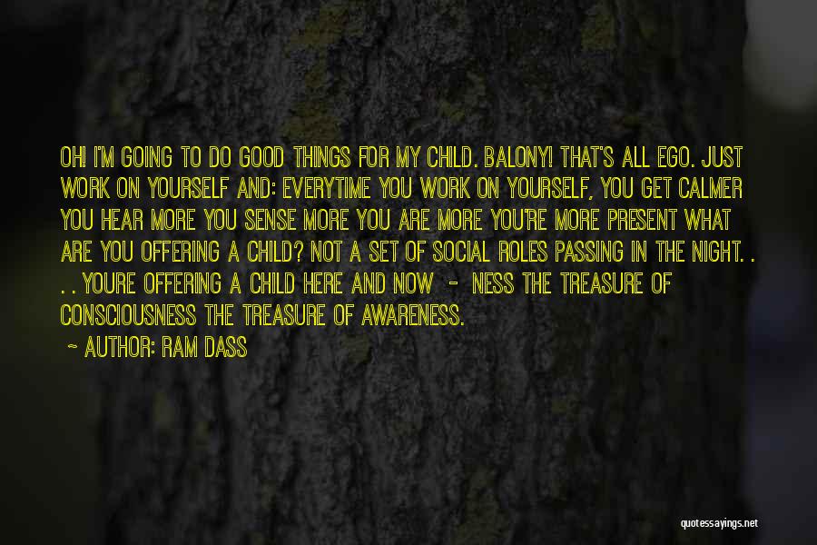 Ram Dass Quotes: Oh! I'm Going To Do Good Things For My Child. Balony! That's All Ego. Just Work On Yourself And: Everytime