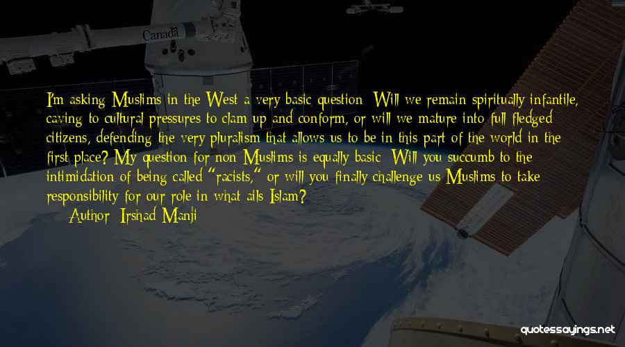 Irshad Manji Quotes: I'm Asking Muslims In The West A Very Basic Question: Will We Remain Spiritually Infantile, Caving To Cultural Pressures To