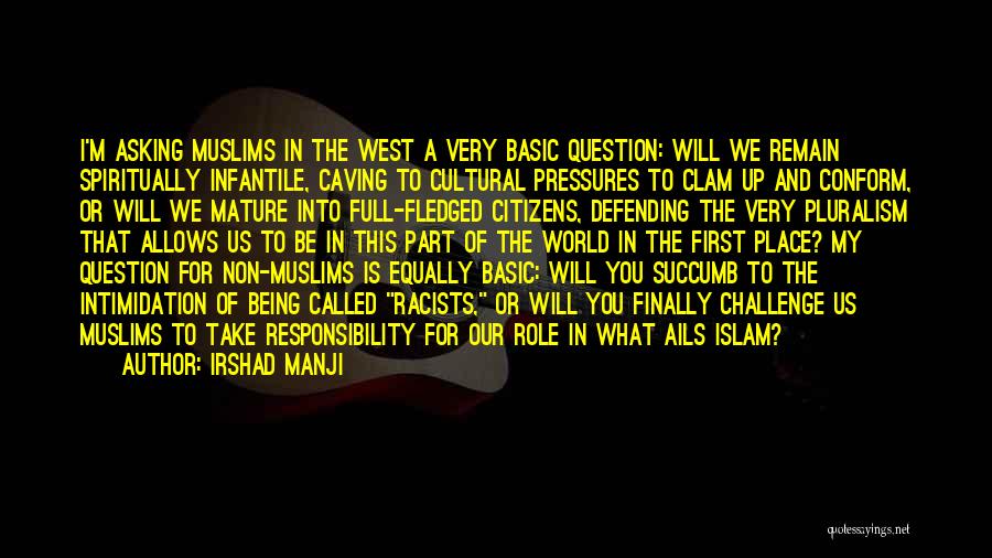 Irshad Manji Quotes: I'm Asking Muslims In The West A Very Basic Question: Will We Remain Spiritually Infantile, Caving To Cultural Pressures To