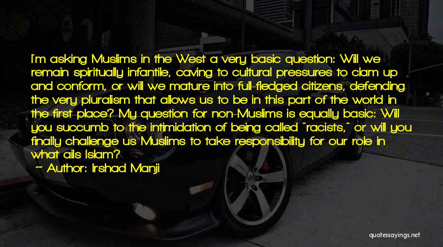 Irshad Manji Quotes: I'm Asking Muslims In The West A Very Basic Question: Will We Remain Spiritually Infantile, Caving To Cultural Pressures To