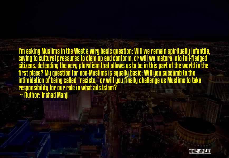 Irshad Manji Quotes: I'm Asking Muslims In The West A Very Basic Question: Will We Remain Spiritually Infantile, Caving To Cultural Pressures To