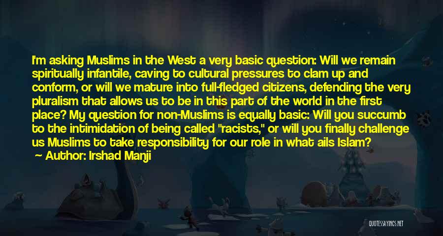 Irshad Manji Quotes: I'm Asking Muslims In The West A Very Basic Question: Will We Remain Spiritually Infantile, Caving To Cultural Pressures To