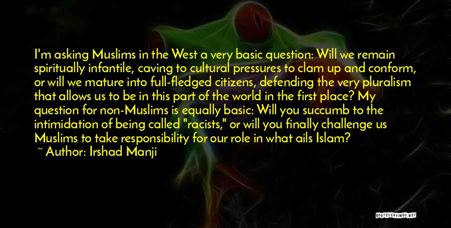 Irshad Manji Quotes: I'm Asking Muslims In The West A Very Basic Question: Will We Remain Spiritually Infantile, Caving To Cultural Pressures To