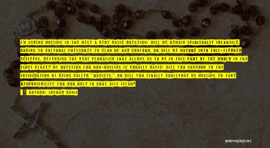 Irshad Manji Quotes: I'm Asking Muslims In The West A Very Basic Question: Will We Remain Spiritually Infantile, Caving To Cultural Pressures To