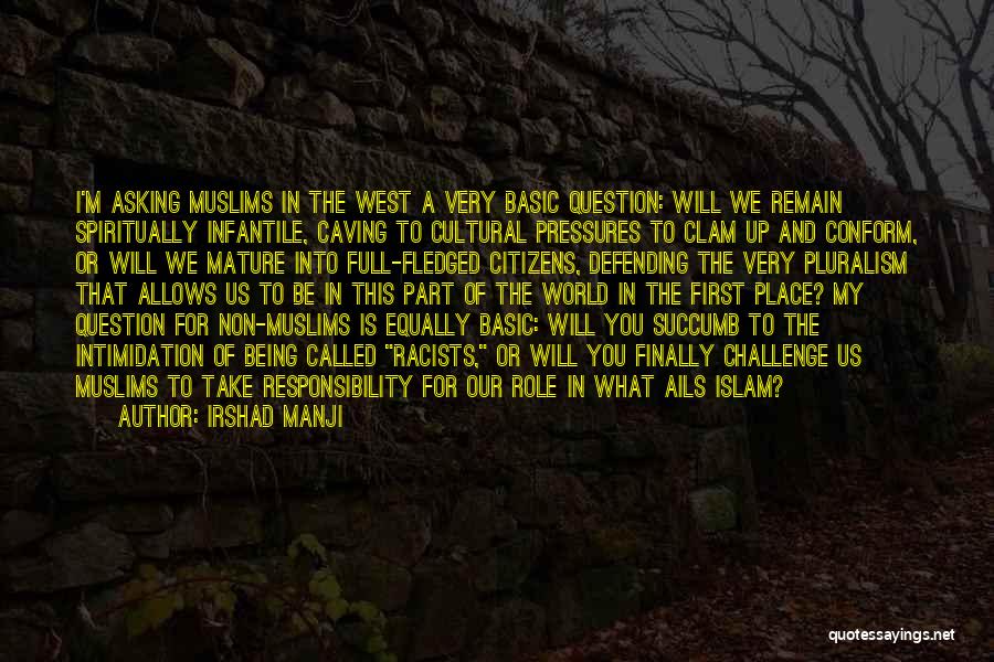 Irshad Manji Quotes: I'm Asking Muslims In The West A Very Basic Question: Will We Remain Spiritually Infantile, Caving To Cultural Pressures To