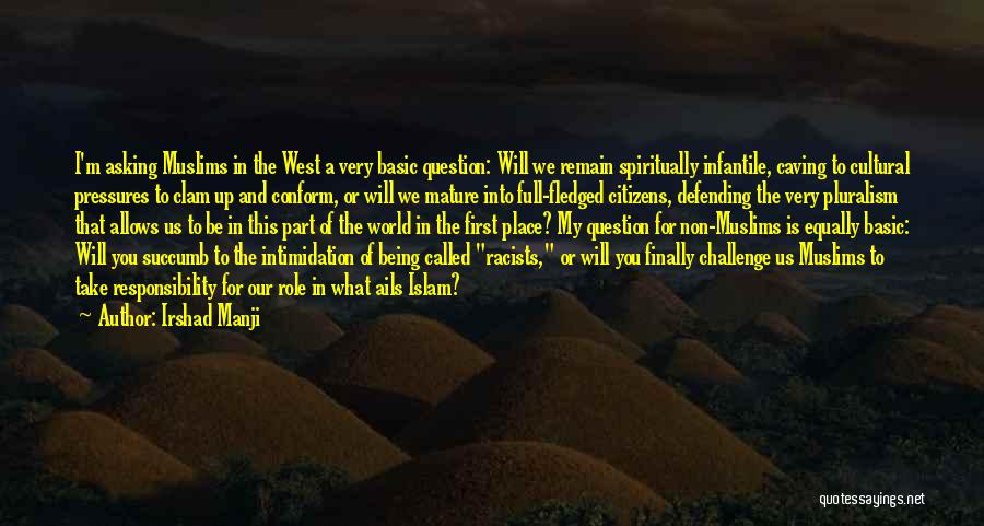 Irshad Manji Quotes: I'm Asking Muslims In The West A Very Basic Question: Will We Remain Spiritually Infantile, Caving To Cultural Pressures To