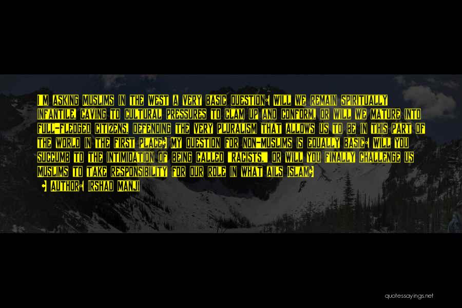 Irshad Manji Quotes: I'm Asking Muslims In The West A Very Basic Question: Will We Remain Spiritually Infantile, Caving To Cultural Pressures To
