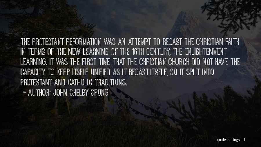 John Shelby Spong Quotes: The Protestant Reformation Was An Attempt To Recast The Christian Faith In Terms Of The New Learning Of The 16th