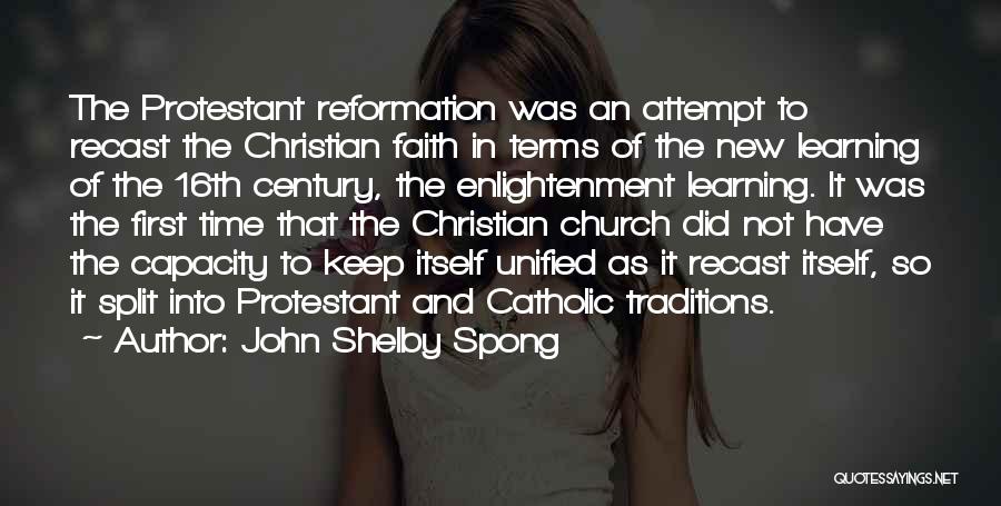 John Shelby Spong Quotes: The Protestant Reformation Was An Attempt To Recast The Christian Faith In Terms Of The New Learning Of The 16th