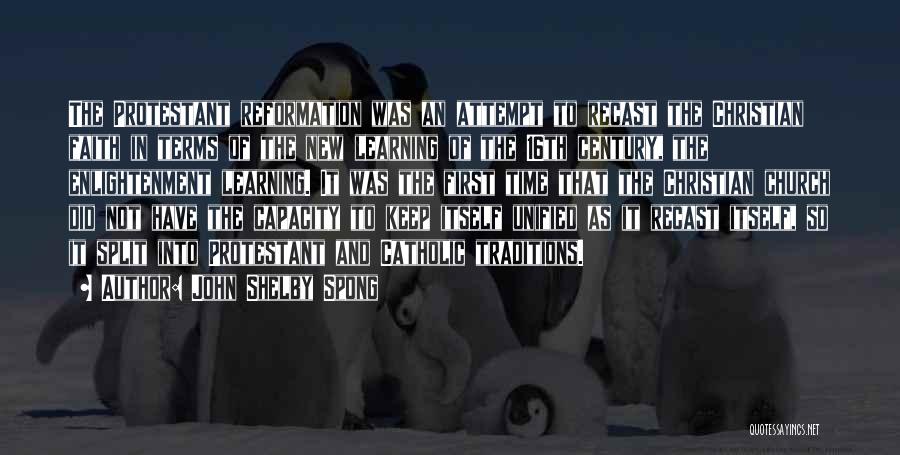 John Shelby Spong Quotes: The Protestant Reformation Was An Attempt To Recast The Christian Faith In Terms Of The New Learning Of The 16th