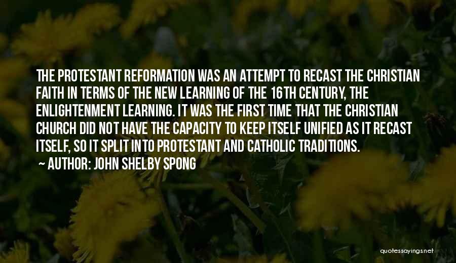 John Shelby Spong Quotes: The Protestant Reformation Was An Attempt To Recast The Christian Faith In Terms Of The New Learning Of The 16th