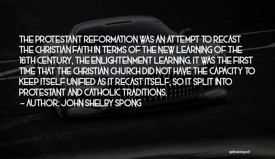 John Shelby Spong Quotes: The Protestant Reformation Was An Attempt To Recast The Christian Faith In Terms Of The New Learning Of The 16th