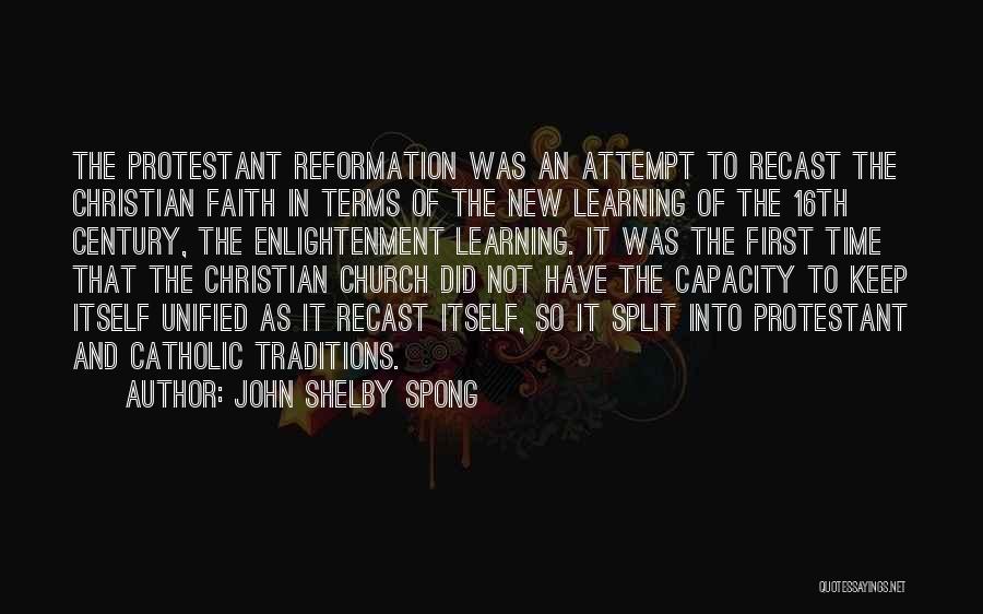 John Shelby Spong Quotes: The Protestant Reformation Was An Attempt To Recast The Christian Faith In Terms Of The New Learning Of The 16th