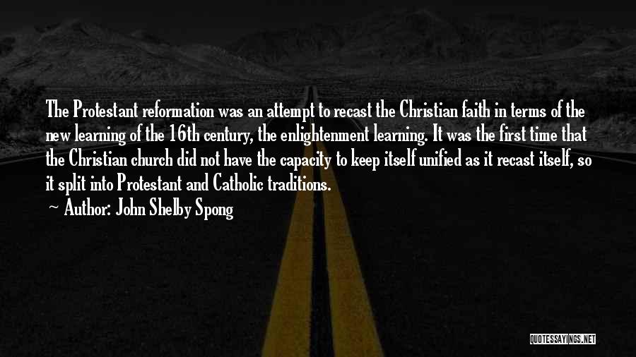 John Shelby Spong Quotes: The Protestant Reformation Was An Attempt To Recast The Christian Faith In Terms Of The New Learning Of The 16th