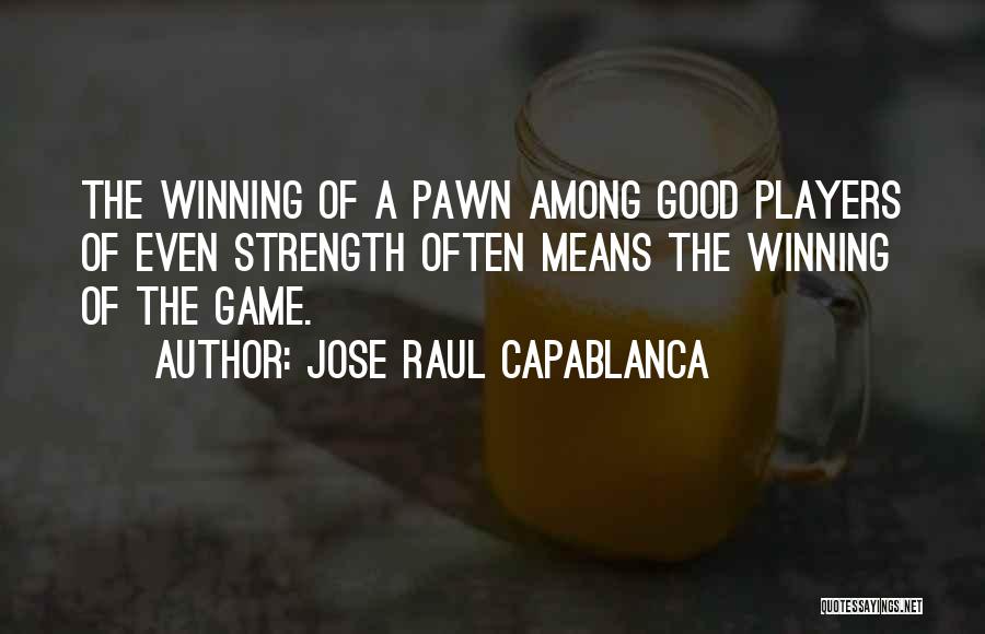 Jose Raul Capablanca Quotes: The Winning Of A Pawn Among Good Players Of Even Strength Often Means The Winning Of The Game.