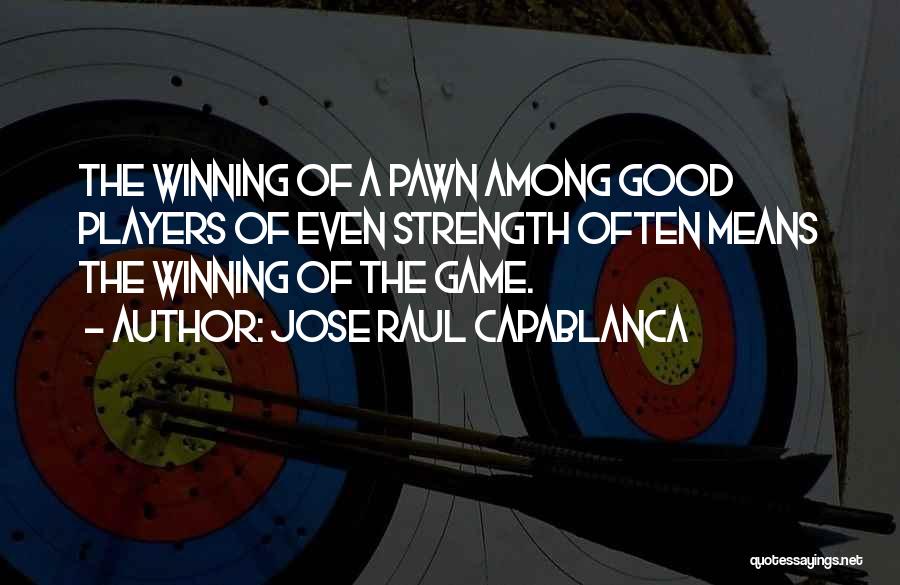 Jose Raul Capablanca Quotes: The Winning Of A Pawn Among Good Players Of Even Strength Often Means The Winning Of The Game.