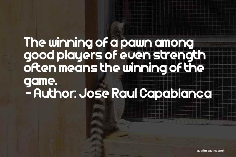 Jose Raul Capablanca Quotes: The Winning Of A Pawn Among Good Players Of Even Strength Often Means The Winning Of The Game.