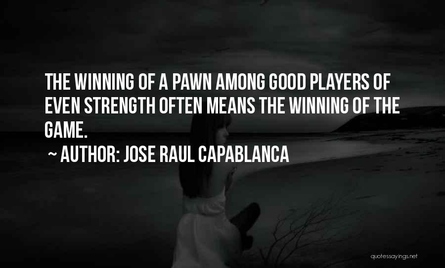 Jose Raul Capablanca Quotes: The Winning Of A Pawn Among Good Players Of Even Strength Often Means The Winning Of The Game.