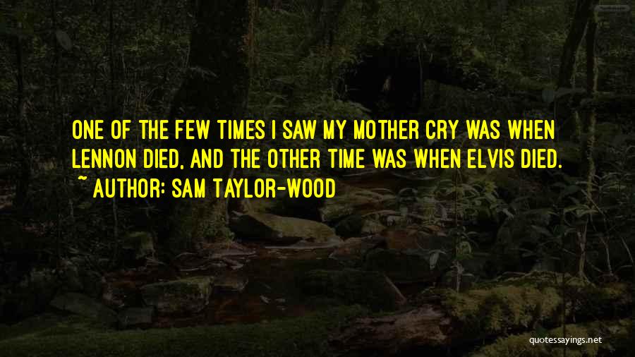 Sam Taylor-Wood Quotes: One Of The Few Times I Saw My Mother Cry Was When Lennon Died, And The Other Time Was When