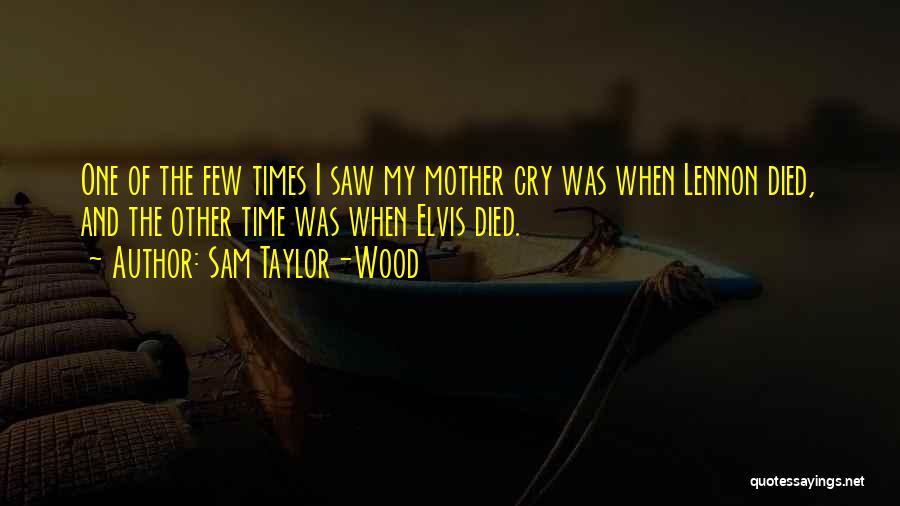 Sam Taylor-Wood Quotes: One Of The Few Times I Saw My Mother Cry Was When Lennon Died, And The Other Time Was When