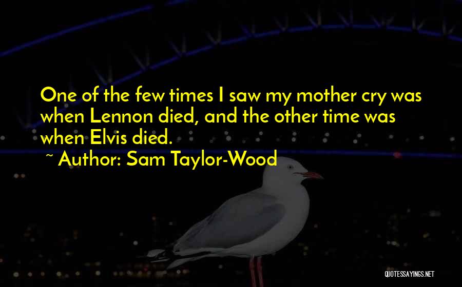 Sam Taylor-Wood Quotes: One Of The Few Times I Saw My Mother Cry Was When Lennon Died, And The Other Time Was When