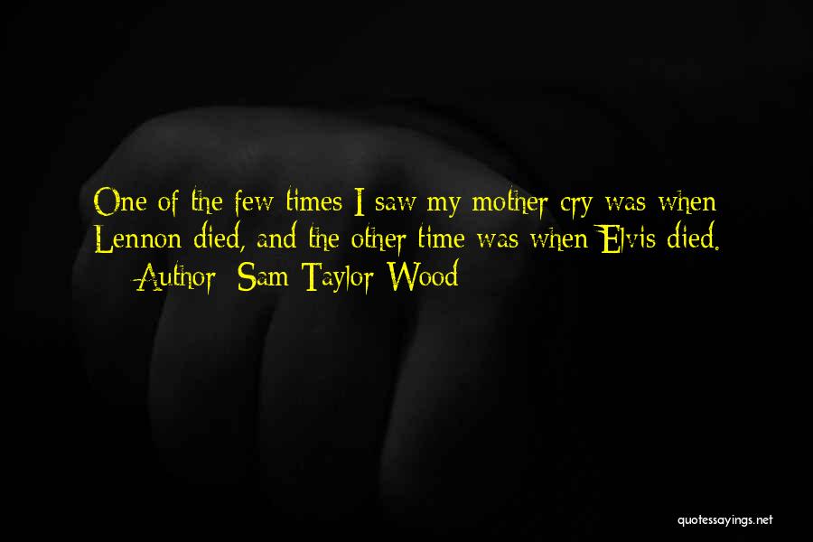 Sam Taylor-Wood Quotes: One Of The Few Times I Saw My Mother Cry Was When Lennon Died, And The Other Time Was When