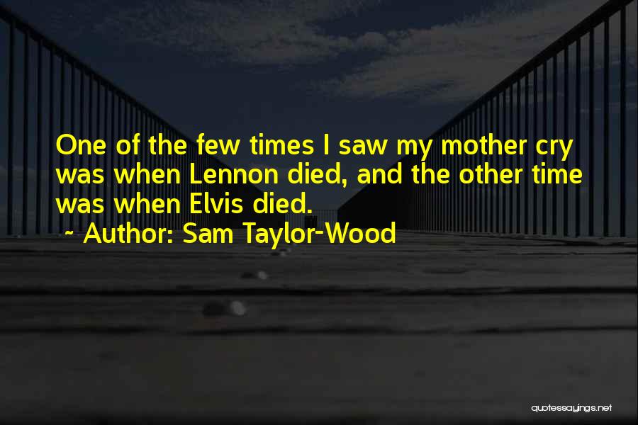 Sam Taylor-Wood Quotes: One Of The Few Times I Saw My Mother Cry Was When Lennon Died, And The Other Time Was When