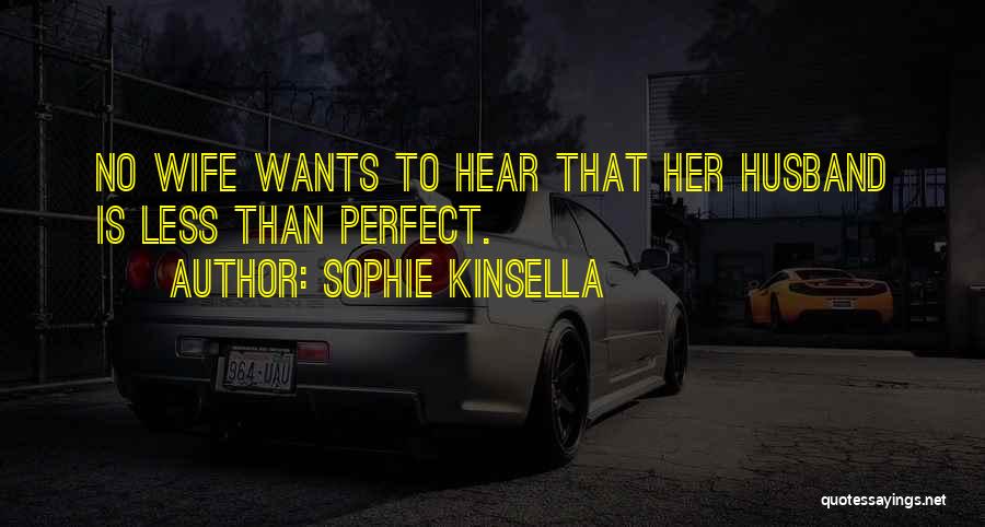 Sophie Kinsella Quotes: No Wife Wants To Hear That Her Husband Is Less Than Perfect.