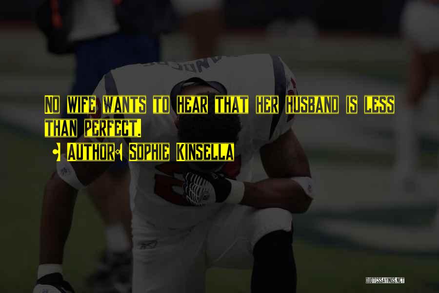 Sophie Kinsella Quotes: No Wife Wants To Hear That Her Husband Is Less Than Perfect.