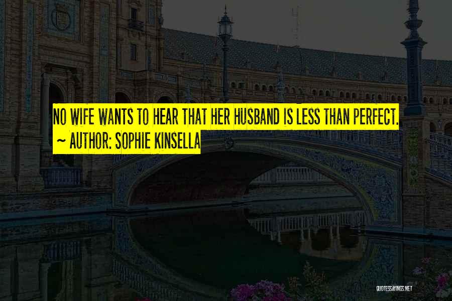 Sophie Kinsella Quotes: No Wife Wants To Hear That Her Husband Is Less Than Perfect.