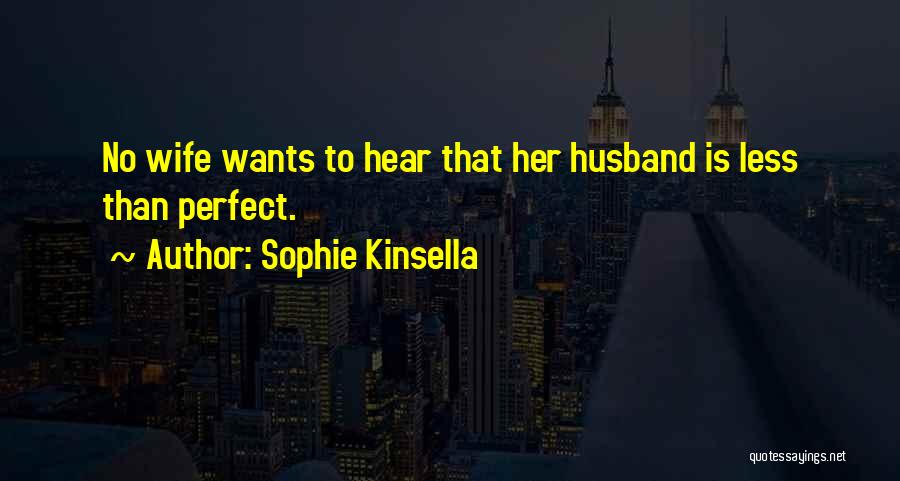 Sophie Kinsella Quotes: No Wife Wants To Hear That Her Husband Is Less Than Perfect.