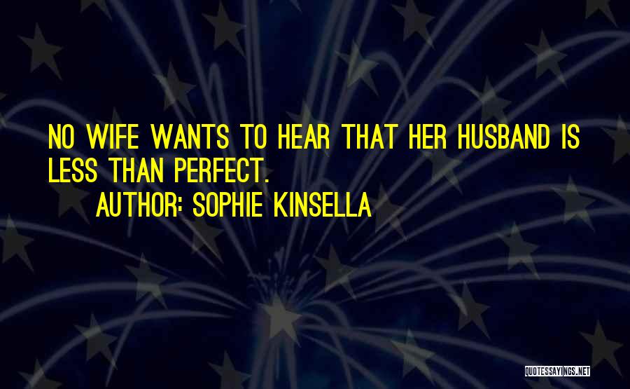 Sophie Kinsella Quotes: No Wife Wants To Hear That Her Husband Is Less Than Perfect.