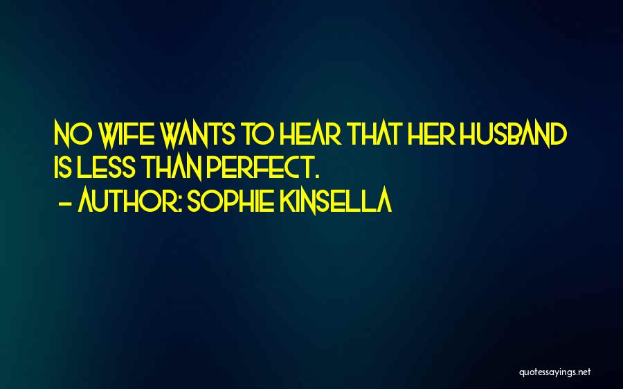 Sophie Kinsella Quotes: No Wife Wants To Hear That Her Husband Is Less Than Perfect.