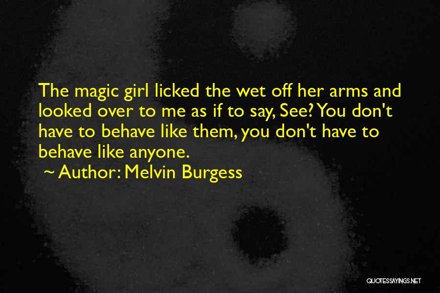 Melvin Burgess Quotes: The Magic Girl Licked The Wet Off Her Arms And Looked Over To Me As If To Say, See? You