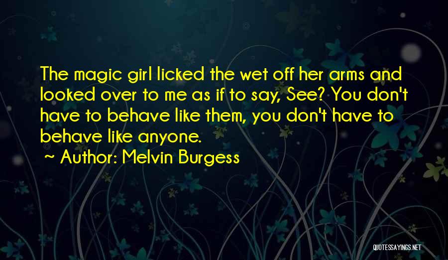 Melvin Burgess Quotes: The Magic Girl Licked The Wet Off Her Arms And Looked Over To Me As If To Say, See? You