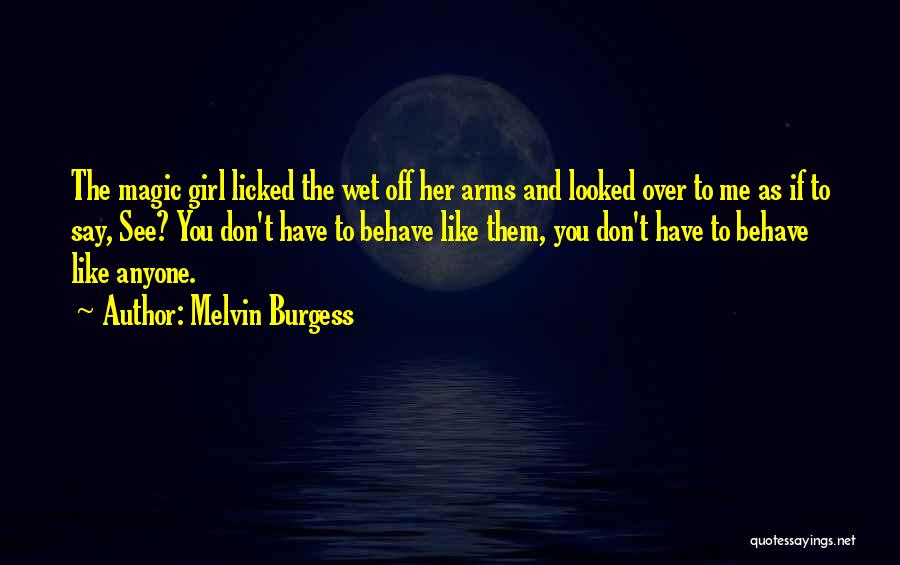 Melvin Burgess Quotes: The Magic Girl Licked The Wet Off Her Arms And Looked Over To Me As If To Say, See? You
