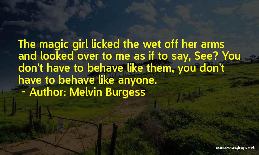 Melvin Burgess Quotes: The Magic Girl Licked The Wet Off Her Arms And Looked Over To Me As If To Say, See? You