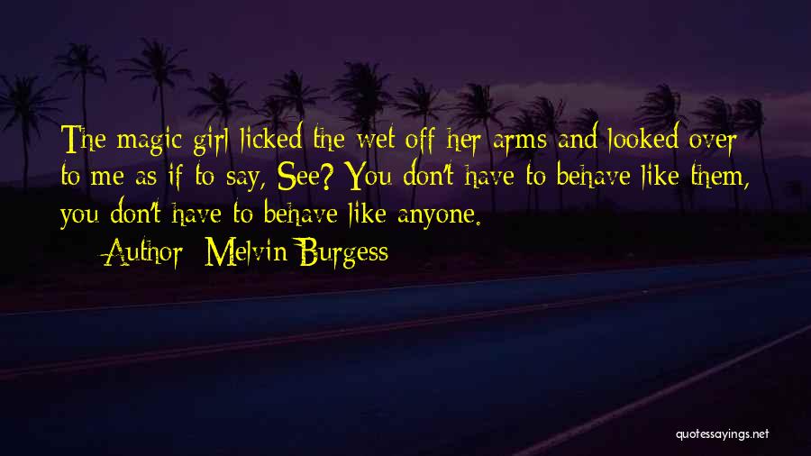 Melvin Burgess Quotes: The Magic Girl Licked The Wet Off Her Arms And Looked Over To Me As If To Say, See? You