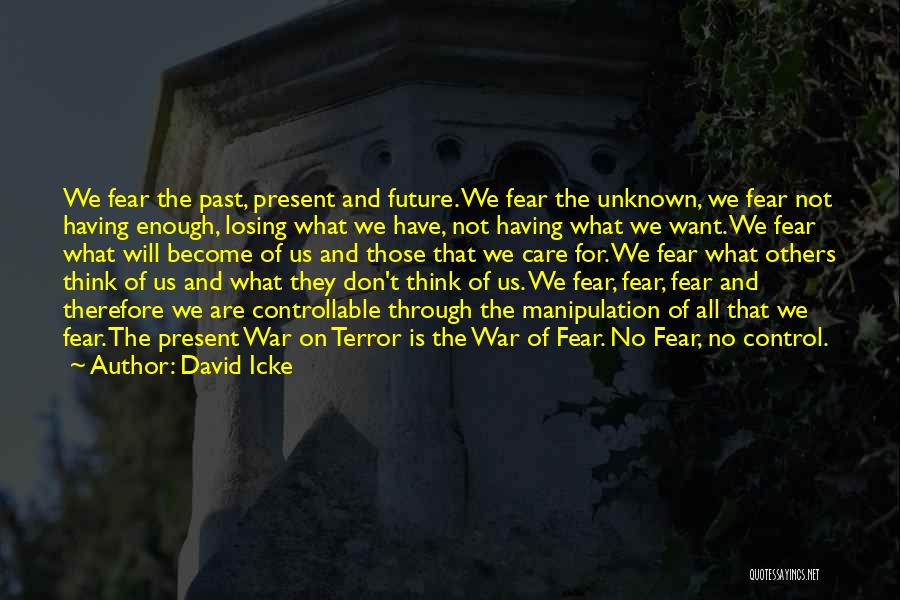 David Icke Quotes: We Fear The Past, Present And Future. We Fear The Unknown, We Fear Not Having Enough, Losing What We Have,