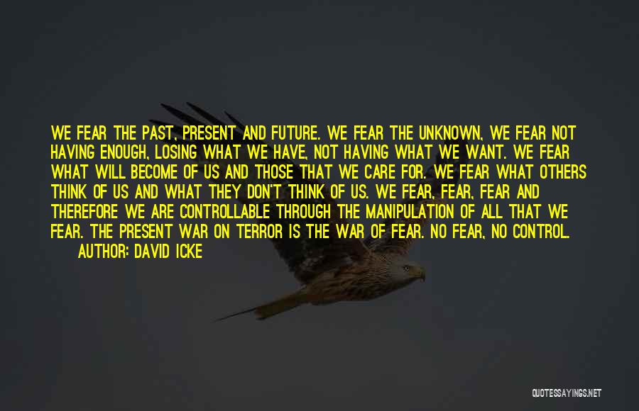 David Icke Quotes: We Fear The Past, Present And Future. We Fear The Unknown, We Fear Not Having Enough, Losing What We Have,