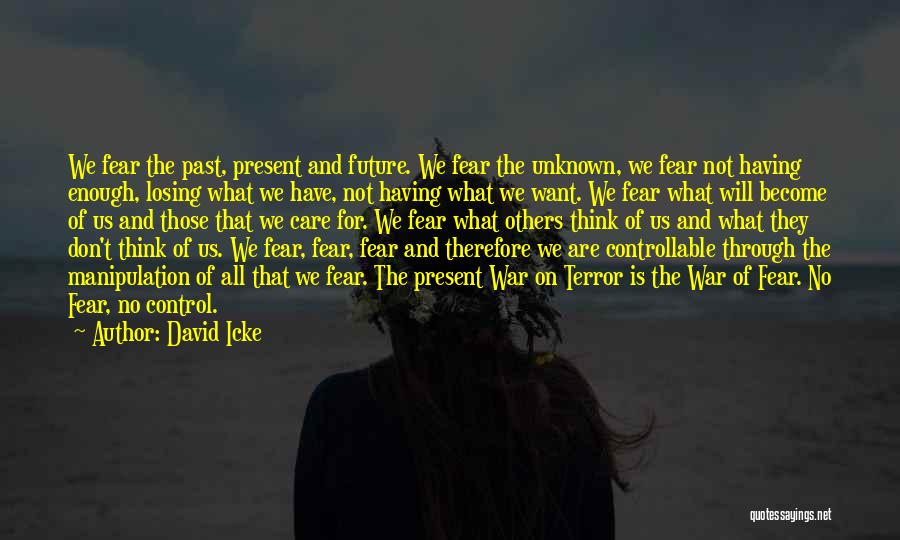 David Icke Quotes: We Fear The Past, Present And Future. We Fear The Unknown, We Fear Not Having Enough, Losing What We Have,
