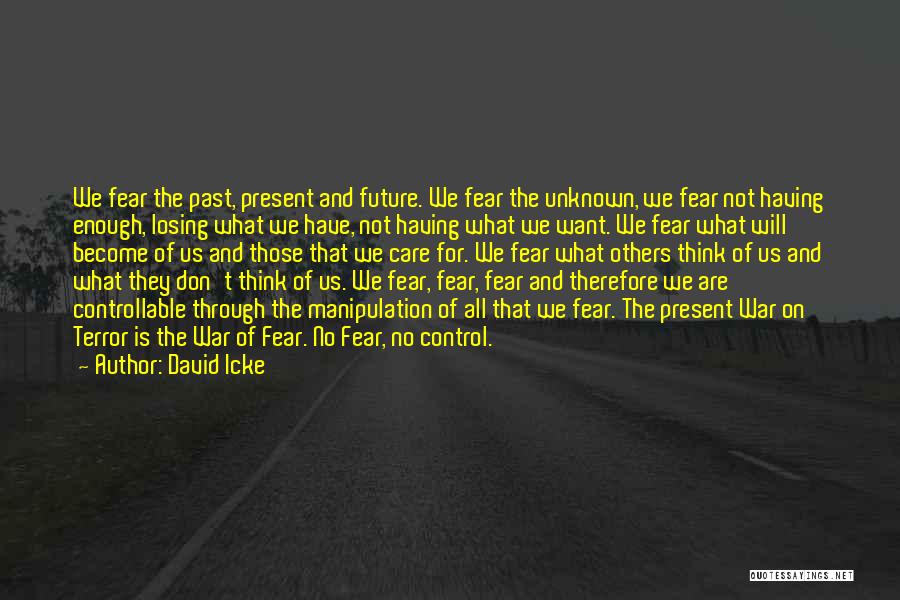 David Icke Quotes: We Fear The Past, Present And Future. We Fear The Unknown, We Fear Not Having Enough, Losing What We Have,