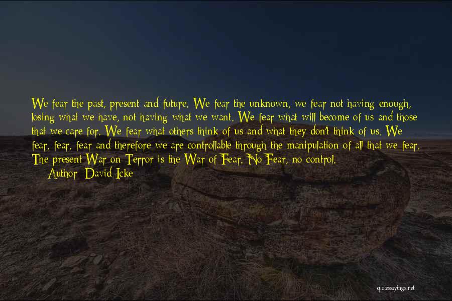 David Icke Quotes: We Fear The Past, Present And Future. We Fear The Unknown, We Fear Not Having Enough, Losing What We Have,