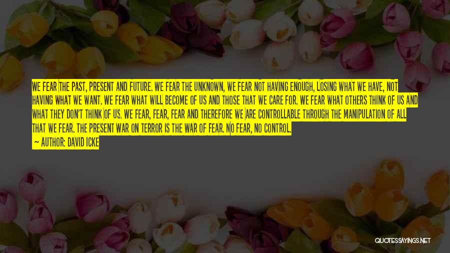 David Icke Quotes: We Fear The Past, Present And Future. We Fear The Unknown, We Fear Not Having Enough, Losing What We Have,
